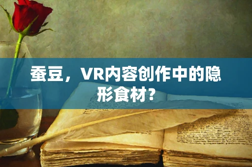 蚕豆，VR内容创作中的隐形食材？