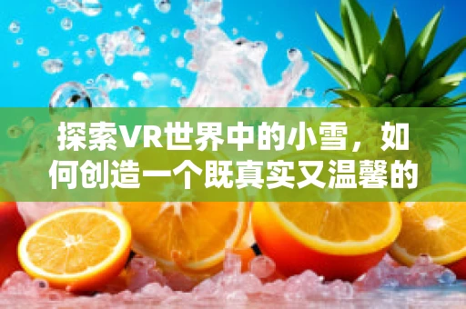 探索VR世界中的小雪，如何创造一个既真实又温馨的虚拟角色？