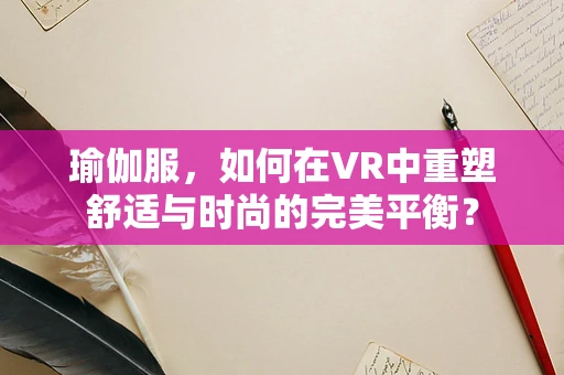 瑜伽服，如何在VR中重塑舒适与时尚的完美平衡？