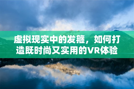 虚拟现实中的发箍，如何打造既时尚又实用的VR体验？