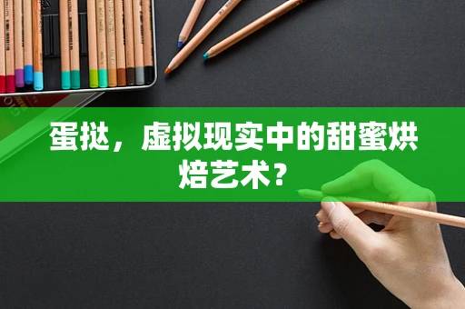 蛋挞，虚拟现实中的甜蜜烘焙艺术？