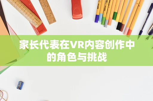 家长代表在VR内容创作中的角色与挑战