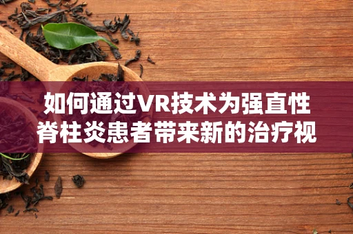 如何通过VR技术为强直性脊柱炎患者带来新的治疗视角？