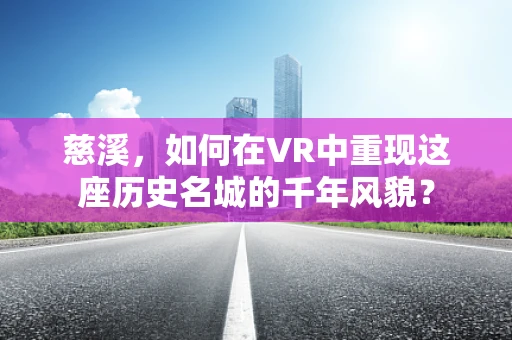 慈溪，如何在VR中重现这座历史名城的千年风貌？