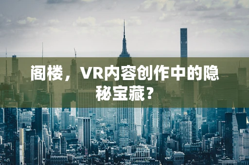 阁楼，VR内容创作中的隐秘宝藏？