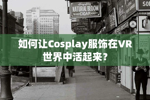 如何让Cosplay服饰在VR世界中活起来？