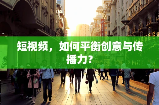 短视频，如何平衡创意与传播力？
