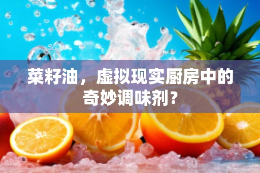 菜籽油，虚拟现实厨房中的奇妙调味剂？