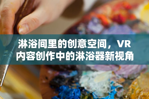淋浴间里的创意空间，VR内容创作中的淋浴器新视角