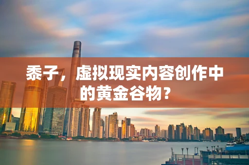 黍子，虚拟现实内容创作中的黄金谷物？