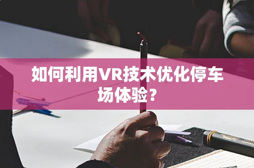 如何利用VR技术优化停车场体验？