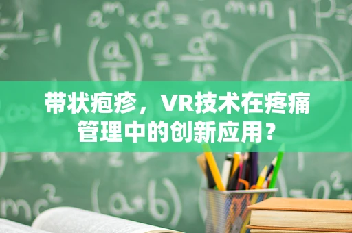 带状疱疹，VR技术在疼痛管理中的创新应用？