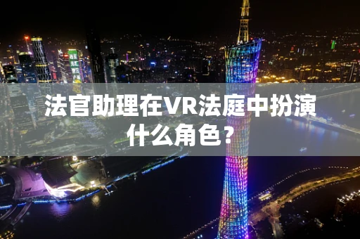 法官助理在VR法庭中扮演什么角色？