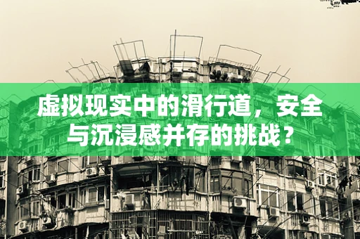虚拟现实中的滑行道，安全与沉浸感并存的挑战？