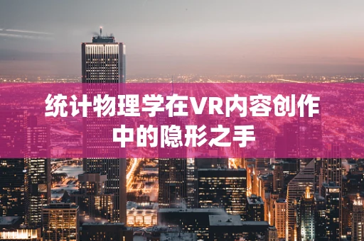 统计物理学在VR内容创作中的隐形之手