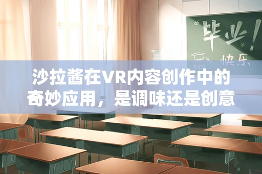 沙拉酱在VR内容创作中的奇妙应用，是调味还是创意催化剂？