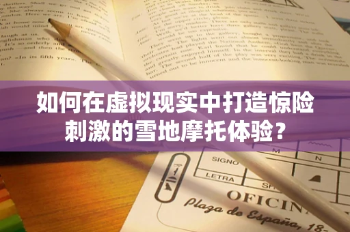 如何在虚拟现实中打造惊险刺激的雪地摩托体验？