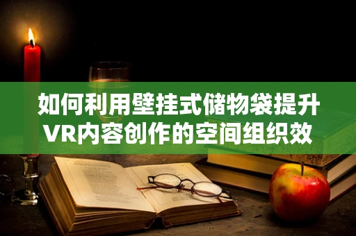 如何利用壁挂式储物袋提升VR内容创作的空间组织效率？