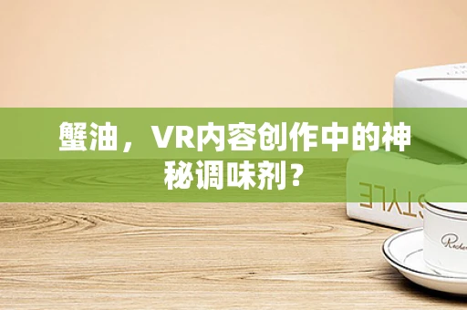 蟹油，VR内容创作中的神秘调味剂？