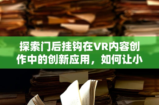 探索门后挂钩在VR内容创作中的创新应用，如何让小物件成为大创意？