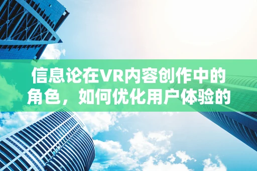 信息论在VR内容创作中的角色，如何优化用户体验的‘信息熵’？