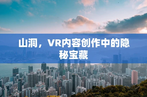 山洞，VR内容创作中的隐秘宝藏