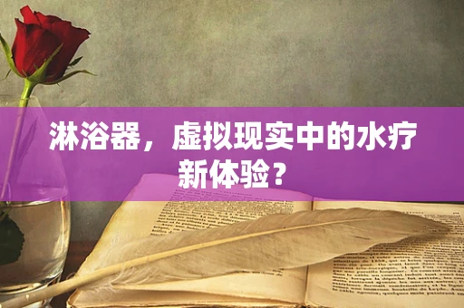淋浴器，虚拟现实中的水疗新体验？