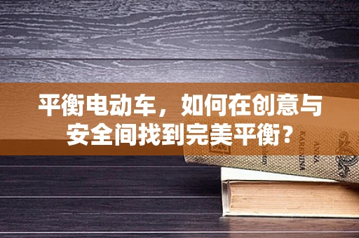 平衡电动车，如何在创意与安全间找到完美平衡？