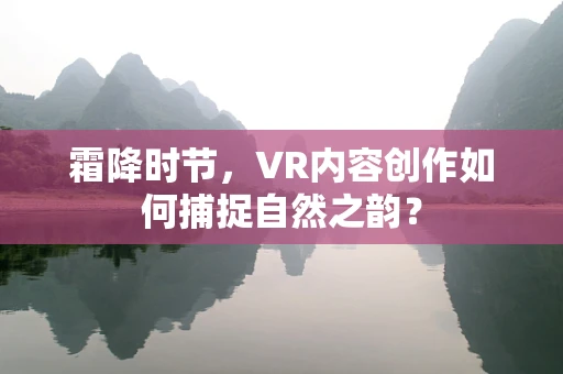 霜降时节，VR内容创作如何捕捉自然之韵？