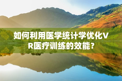 如何利用医学统计学优化VR医疗训练的效能？
