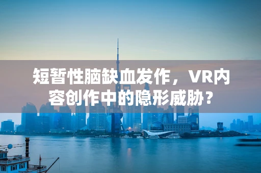 短暂性脑缺血发作，VR内容创作中的隐形威胁？