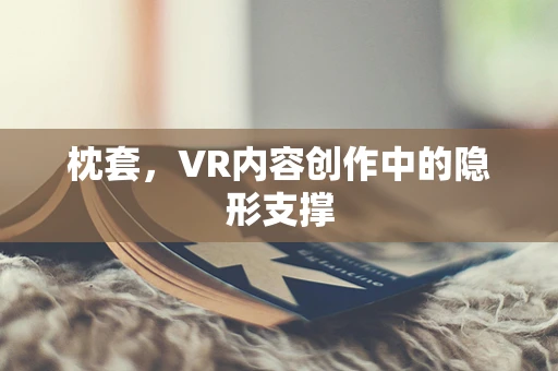 枕套，VR内容创作中的隐形支撑
