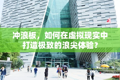 冲浪板，如何在虚拟现实中打造极致的浪尖体验？