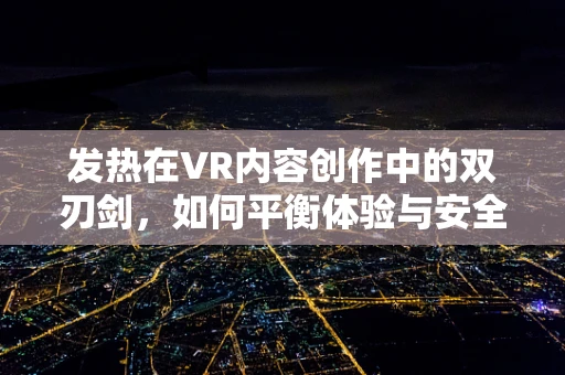 发热在VR内容创作中的双刃剑，如何平衡体验与安全？