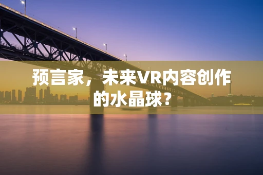 预言家，未来VR内容创作的水晶球？