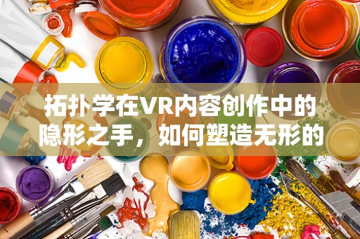 拓扑学在VR内容创作中的隐形之手，如何塑造无形的空间感知？