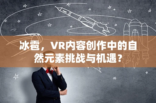 冰雹，VR内容创作中的自然元素挑战与机遇？