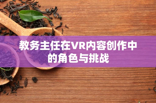 教务主任在VR内容创作中的角色与挑战