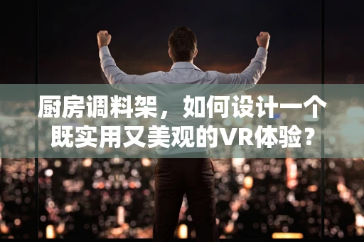 厨房调料架，如何设计一个既实用又美观的VR体验？