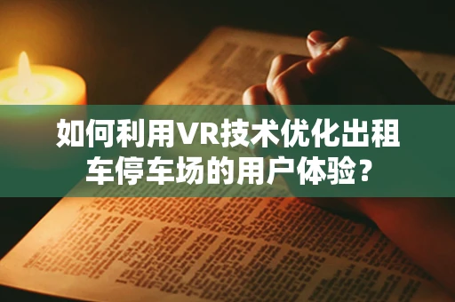 如何利用VR技术优化出租车停车场的用户体验？