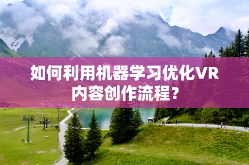 如何利用机器学习优化VR内容创作流程？