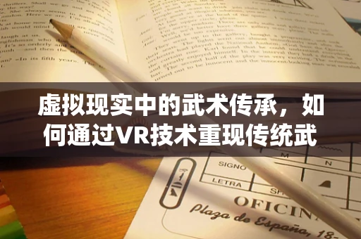 虚拟现实中的武术传承，如何通过VR技术重现传统武术的精髓？