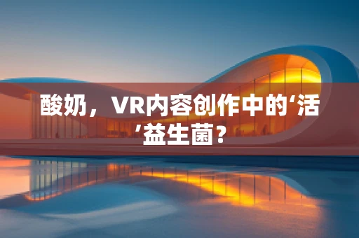 酸奶，VR内容创作中的‘活’益生菌？