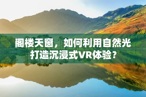 阁楼天窗，如何利用自然光打造沉浸式VR体验？
