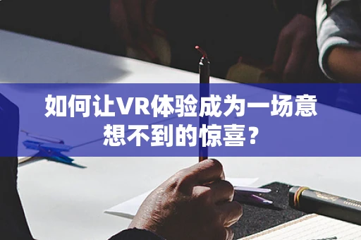 如何让VR体验成为一场意想不到的惊喜？