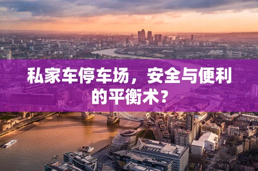 私家车停车场，安全与便利的平衡术？