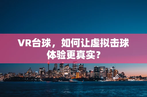 VR台球，如何让虚拟击球体验更真实？