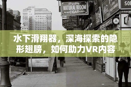 水下滑翔器，深海探索的隐形翅膀，如何助力VR内容创新？