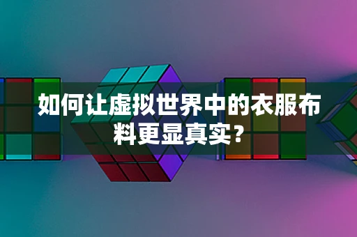 如何让虚拟世界中的衣服布料更显真实？