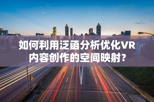 如何利用泛函分析优化VR内容创作的空间映射？